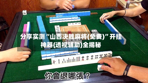 分享实测“山西决胜麻将(免费)”开挂神器{透视辅助}全揭秘