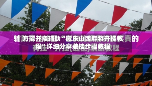 万能开挂辅助“微乐山西麻将开挂教程”详细分享装挂步骤教程