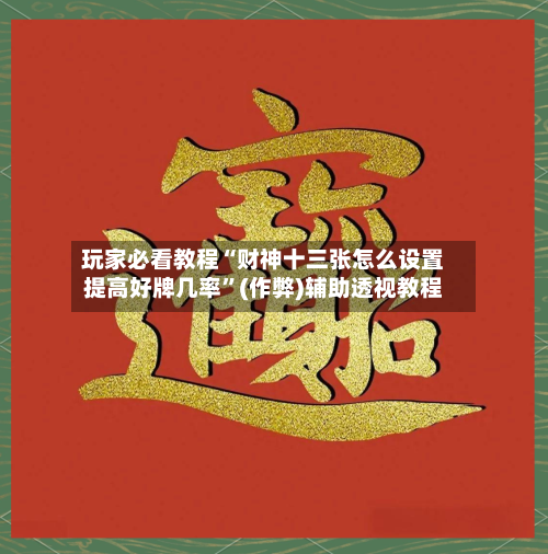 玩家必看教程“财神十三张怎么设置提高好牌几率	”(作弊)辅助透视教程-第2张图片