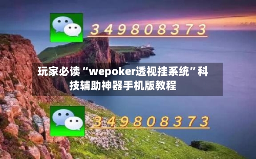 玩家必读“wepoker透视挂系统”科技辅助神器手机版教程