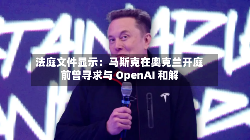 法庭文件显示：马斯克在奥克兰开庭前曾寻求与 OpenAI 和解-第2张图片