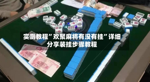 实测教程”欢聚麻将有没有挂	”详细分享装挂步骤教程-第3张图片
