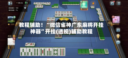 教程辅助！“微信雀神广东麻将开挂神器”开挂(透视)辅助教程