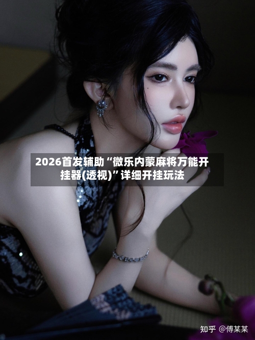2026首发辅助“微乐内蒙麻将万能开挂器(透视)”详细开挂玩法