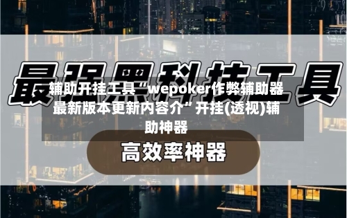 辅助开挂工具“wepoker作弊辅助器最新版本更新内容介”开挂(透视)辅助神器-第2张图片