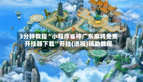 3分钟教程“小程序雀神广东麻将免费开挂器下载”开挂(透视)辅助教程-第3张图片