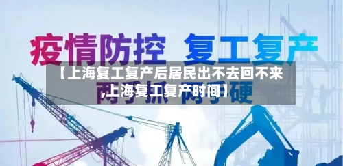 【上海复工复产后居民出不去回不来,上海复工复产时间】
