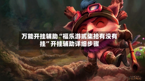 万能开挂辅助“福乐游贰柒拾有没有挂”开挂辅助详细步骤-第2张图片