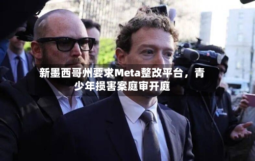 新墨西哥州要求Meta整改平台，青少年损害案庭审开庭-第3张图片