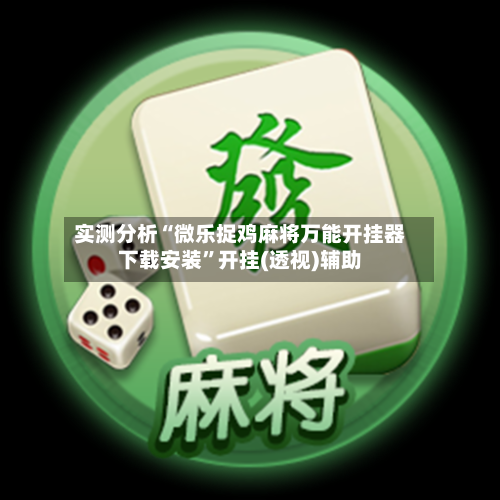 实测分析“微乐捉鸡麻将万能开挂器下载安装”开挂(透视)辅助-第2张图片