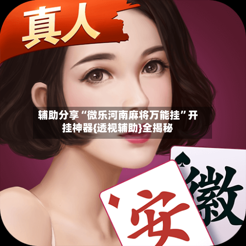 辅助分享“微乐河南麻将万能挂”开挂神器{透视辅助}全揭秘