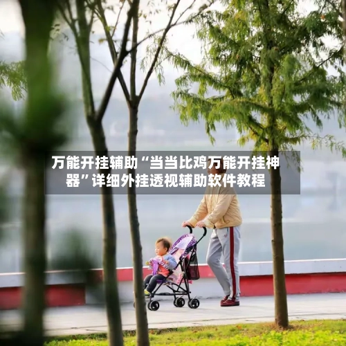 万能开挂辅助“当当比鸡万能开挂神器	”详细外挂透视辅助软件教程-第2张图片