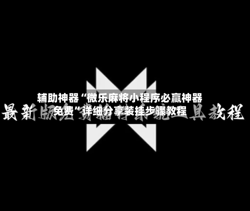 辅助神器“微乐麻将小程序必赢神器免费”详细分享装挂步骤教程-第2张图片