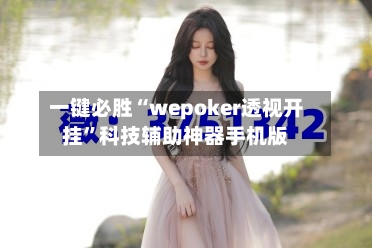 一键必胜“wepoker透视开挂”科技辅助神器手机版