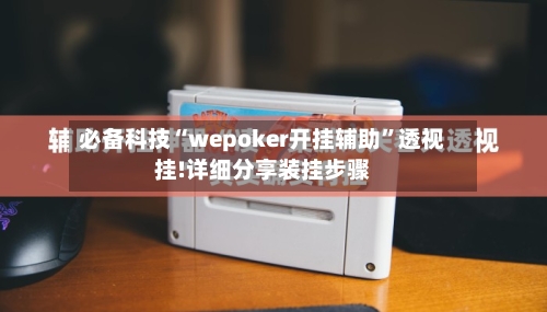 必备科技“wepoker开挂辅助”透视挂!详细分享装挂步骤