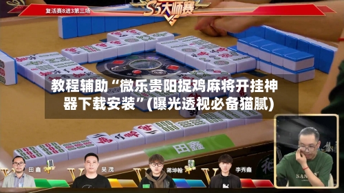 教程辅助“微乐贵阳捉鸡麻将开挂神器下载安装”(曝光透视必备猫腻)-第2张图片
