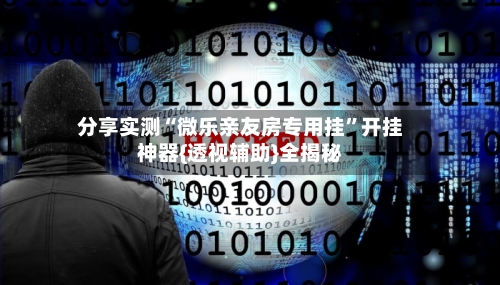 分享实测“微乐亲友房专用挂	”开挂神器{透视辅助}全揭秘-第2张图片