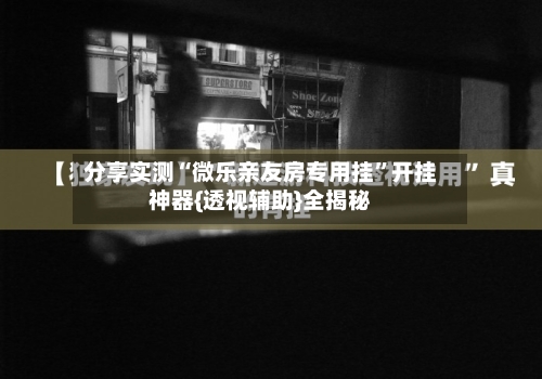 分享实测“微乐亲友房专用挂”开挂神器{透视辅助}全揭秘-第3张图片
