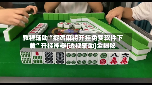 教程辅助“捉鸡麻将开挂免费软件下载	”开挂神器{透视辅助}全揭秘-第2张图片