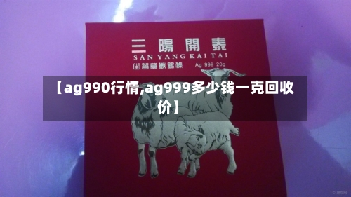 【ag990行情,ag999多少钱一克回收价】-第3张图片