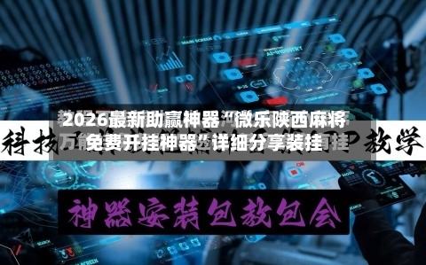 2026最新助赢神器“微乐陕西麻将免费开挂神器”详细分享装挂