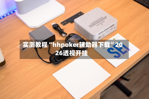 实测教程“hhpoker辅助器下载”2026透视开挂-第2张图片