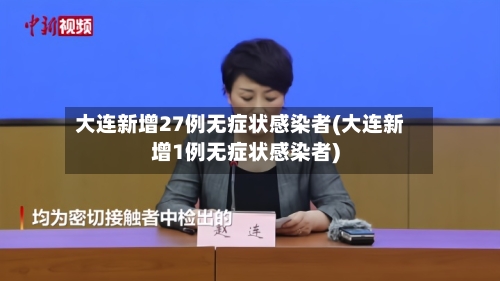 大连新增27例无症状感染者(大连新增1例无症状感染者)