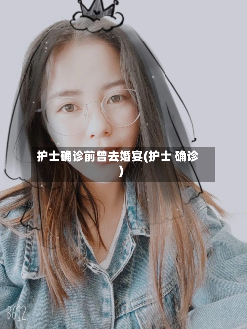 护士确诊前曾去婚宴(护士 确诊)-第2张图片
