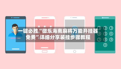 一键必胜“微乐海南麻将万能开挂器免费”详细分享装挂步骤教程-第2张图片