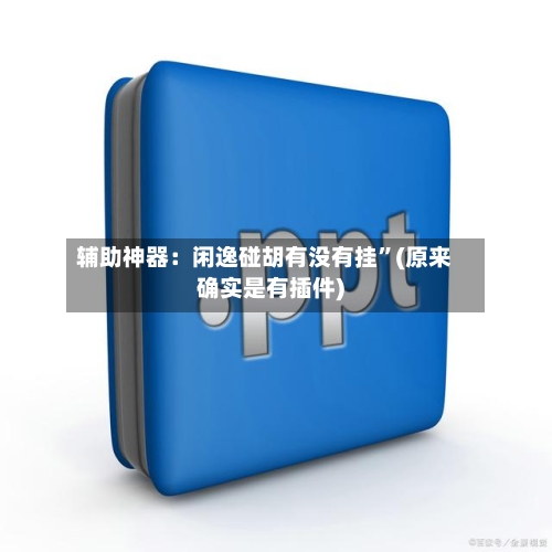 辅助神器：闲逸碰胡有没有挂	”(原来确实是有插件)-第2张图片
