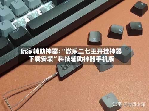 玩家辅助神器:“微乐二七王开挂神器下载安装”科技辅助神器手机版