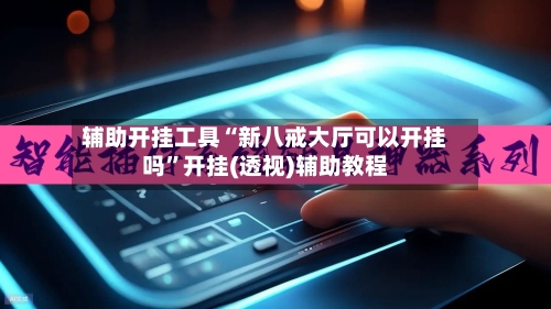 辅助开挂工具“新八戒大厅可以开挂吗”开挂(透视)辅助教程-第2张图片
