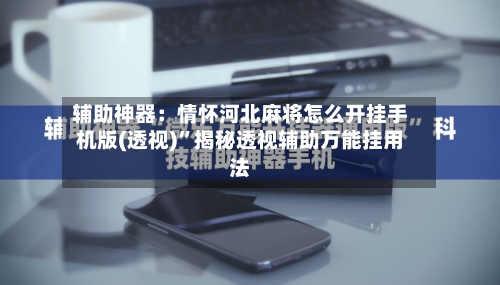 辅助神器：情怀河北麻将怎么开挂手机版(透视)”揭秘透视辅助万能挂用法-第2张图片
