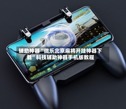 辅助神器“微乐北京麻将开挂神器下载”科技辅助神器手机版教程-第2张图片