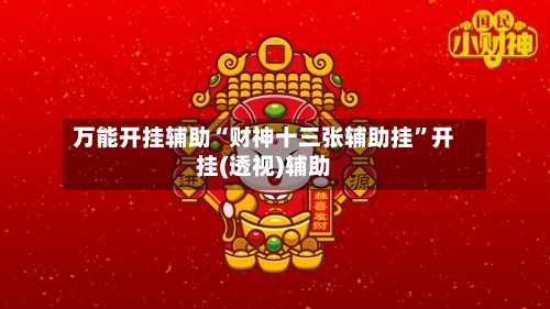 万能开挂辅助“财神十三张辅助挂	”开挂(透视)辅助-第2张图片
