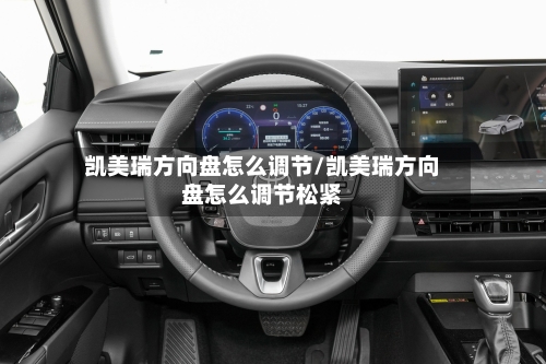 凯美瑞方向盘怎么调节/凯美瑞方向盘怎么调节松紧-第2张图片