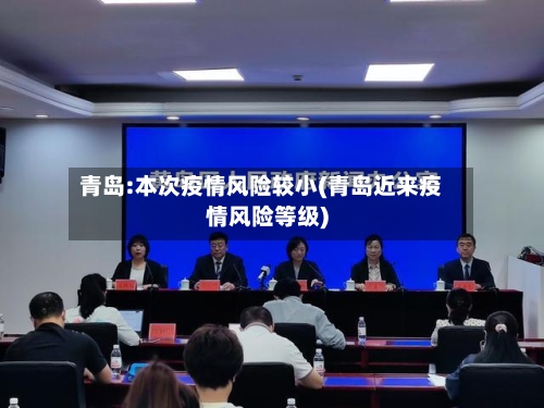 青岛:本次疫情风险较小(青岛近来疫情风险等级)-第2张图片