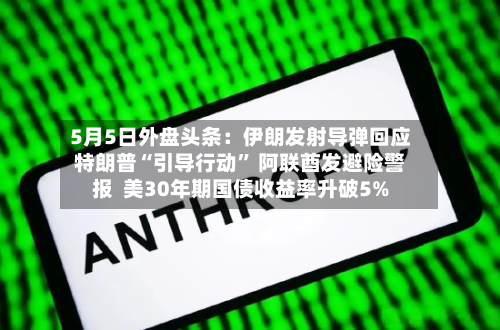 5月5日外盘头条：伊朗发射导弹回应特朗普“引导行动” 阿联酋发避险警报  美30年期国债收益率升破5%-第2张图片