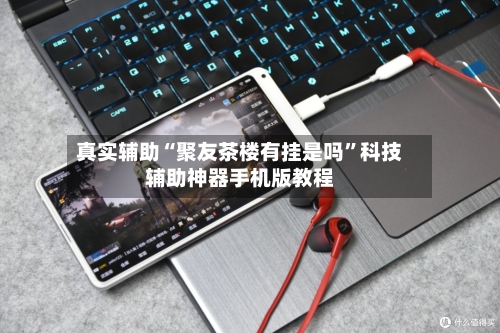 真实辅助“聚友茶楼有挂是吗”科技辅助神器手机版教程
