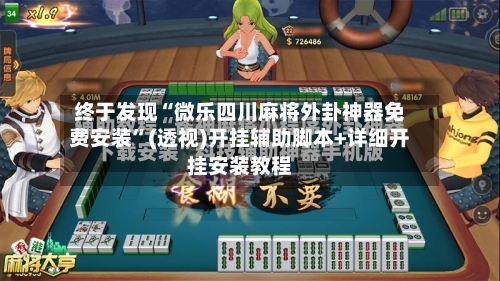 终于发现“微乐四川麻将外卦神器免费安装”(透视)开挂辅助脚本+详细开挂安装教程