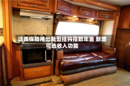 泛美保险推出新型挂钩指数年金 新增可选收入功能-第2张图片