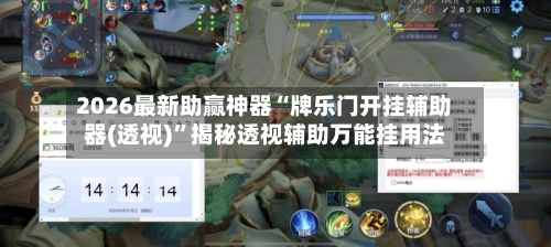 2026最新助赢神器“牌乐门开挂辅助器(透视)	”揭秘透视辅助万能挂用法-第3张图片