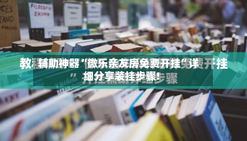 辅助神器“微乐亲友房免费开挂”详细分享装挂步骤!