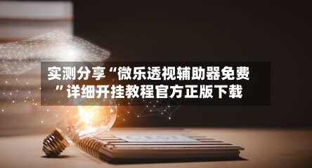 实测分享“微乐透视辅助器免费”详细开挂教程官方正版下载-第2张图片