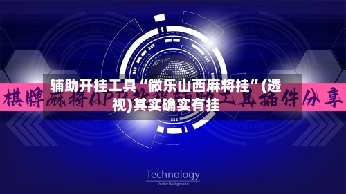 辅助开挂工具“微乐山西麻将挂”(透视)其实确实有挂-第3张图片