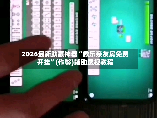 2026最新助赢神器“微乐亲友房免费开挂”(作弊)辅助透视教程-第2张图片