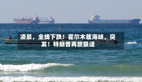 凌晨，全线下跌！霍尔木兹海峡，突发！特朗普再放狠话-第3张图片
