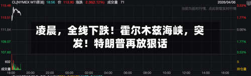 凌晨	，全线下跌！霍尔木兹海峡，突发！特朗普再放狠话-第2张图片