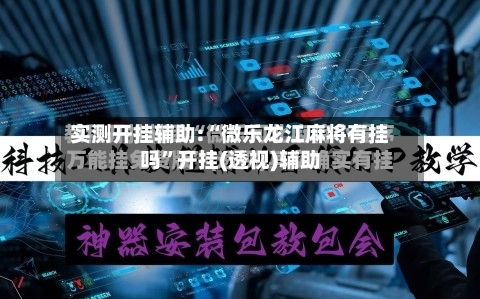 实测开挂辅助:“微乐龙江麻将有挂吗”开挂(透视)辅助-第2张图片