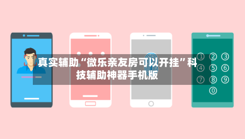 真实辅助“微乐亲友房可以开挂”科技辅助神器手机版
